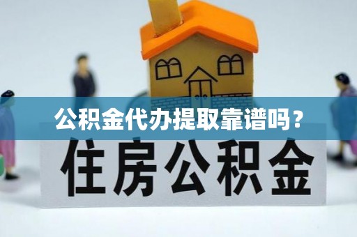 望城公积金代办提取靠谱吗？